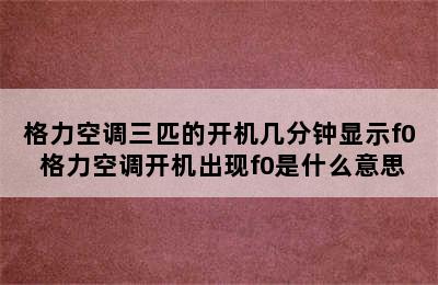 格力空调三匹的开机几分钟显示f0 格力空调开机出现f0是什么意思